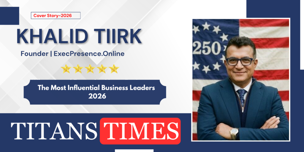 Khalid Tiirk, Founder of ExecPresence.Online, featured by Titans Times among the most influential business leaders of 2026.