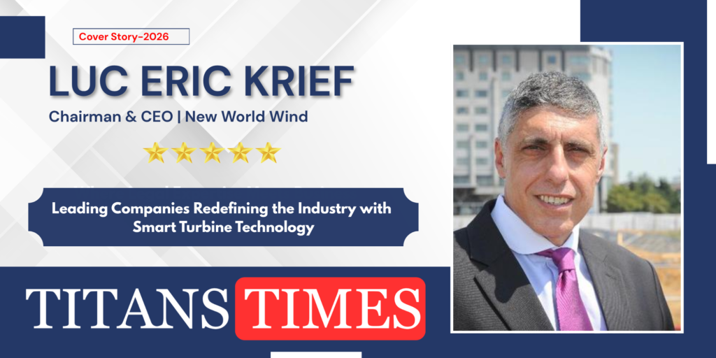 Luc Eric Krief, Chairman and CEO of New World Wind, featured by Titans Times for leadership in smart turbine and renewable-energy innovation.